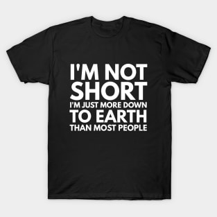 I'm Not Short I'm Just More Down To Earth Than Most People - Funny Sayings T-Shirt